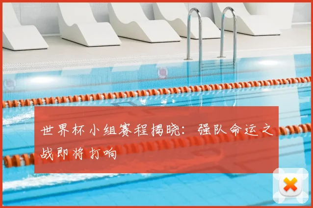 世界杯小组赛程揭晓：强队命运之战即将打响