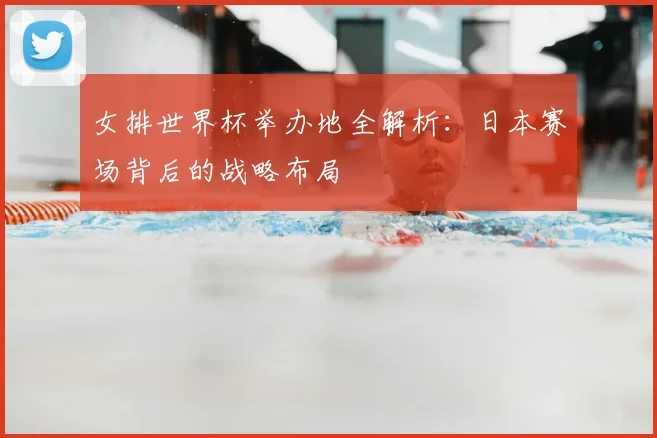 女排世界杯举办地全解析：日本赛场背后的战略布局