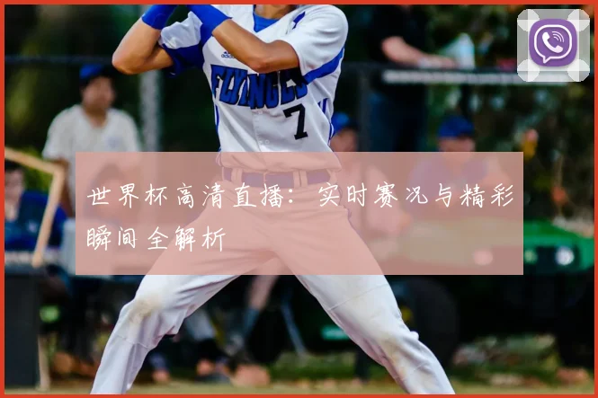世界杯高清直播:实时赛况与精彩瞬间全解析