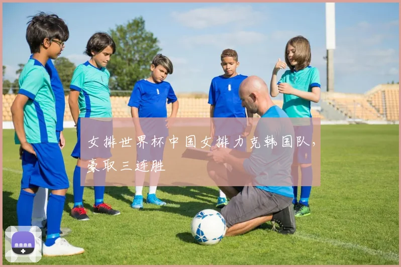 女排世界杯中国女排力克韩国队，豪取三连胜
