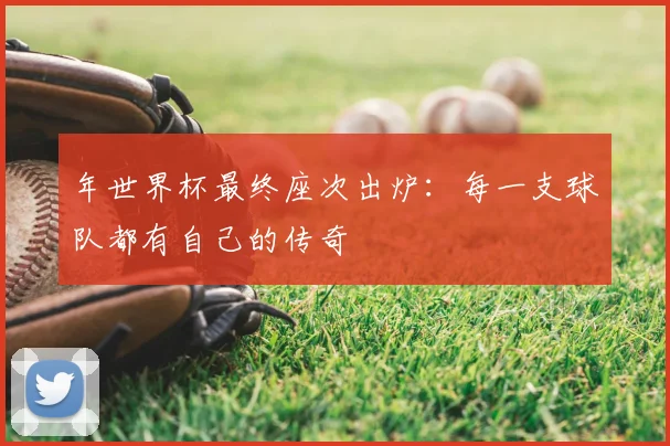年世界杯最终座次出炉：每一支球队都有自己的传奇