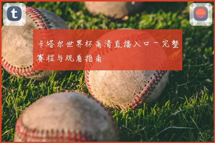 卡塔尔世界杯高清直播入口 - 完整赛程与观看指南