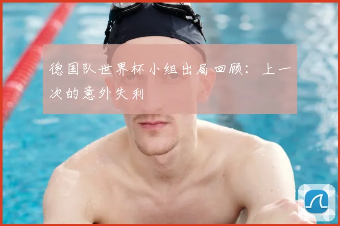 德国队世界杯小组出局回顾:上一次的意外失利