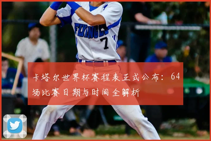 卡塔尔世界杯赛程表正式公布：64场比赛日期与时间全解析