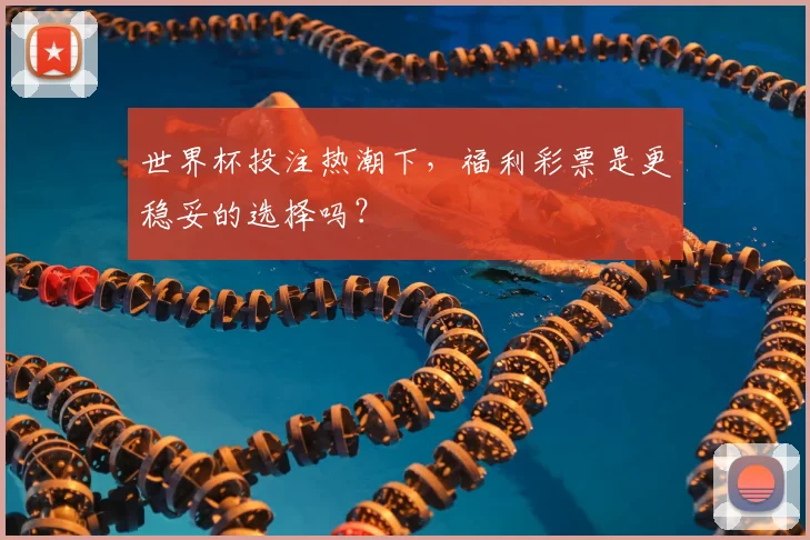 世界杯投注热潮下,福利彩票是更稳妥的选择吗?