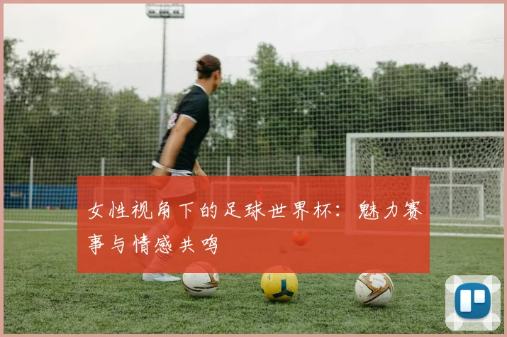 女性视角下的足球世界杯：魅力赛事与情感共鸣
