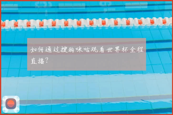 如何通过搜狗咪咕观看世界杯全程直播?