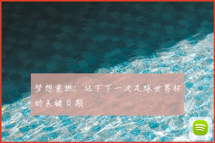 梦想重燃：记下下一次足球世界杯的关键日期