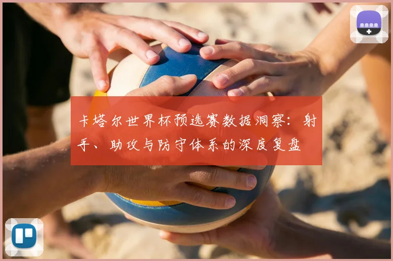 卡塔尔世界杯预选赛数据洞察：射手、助攻与防守体系的深度复盘