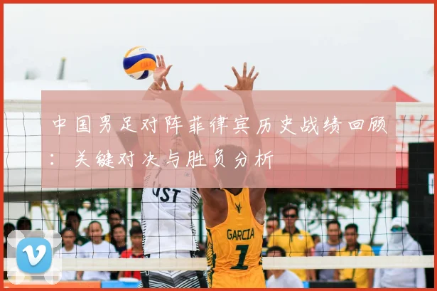 中国男足对阵菲律宾历史战绩回顾：关键对决与胜负分析