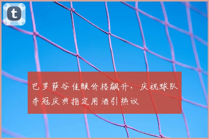 巴罗萨谷佳酿价格飙升，庆祝球队夺冠庆典指定用酒引热议