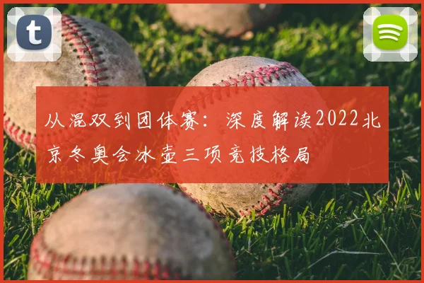 从混双到团体赛：深度解读2022北京冬奥会冰壶三项竞技格局