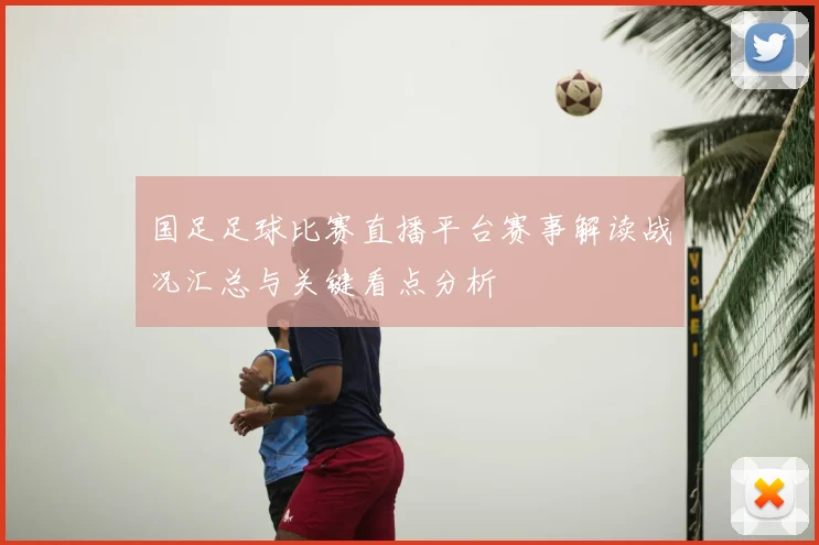 国足足球比赛直播平台赛事解读战况汇总与关键看点分析
